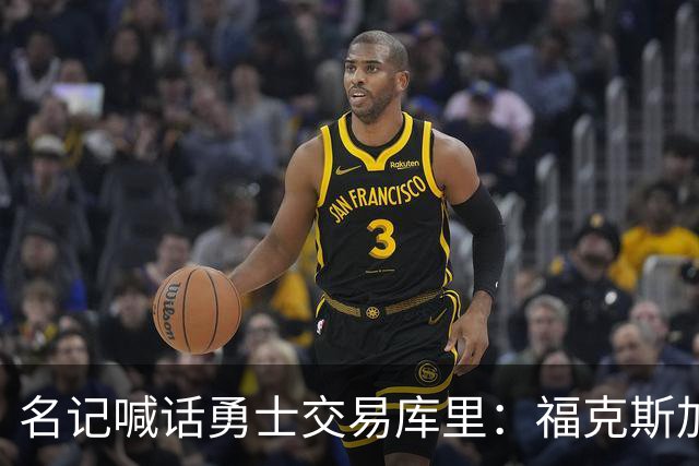 名记喊话勇士交易库里：福克斯加选秀权随便挑